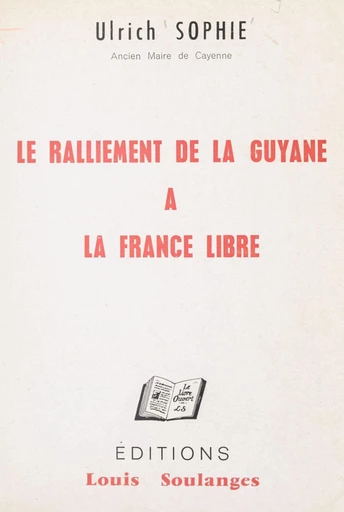 Le ralliement de la Guyane à la France libre, 16-17 mars 1943 - Ulrich Sophie - FeniXX rédition numérique