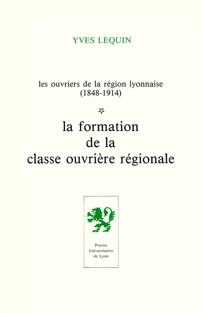 Les Ouvriers de la région lyonnaise (1848-1914) - Volume 1 - Yves Lequin - Presses universitaires de Lyon