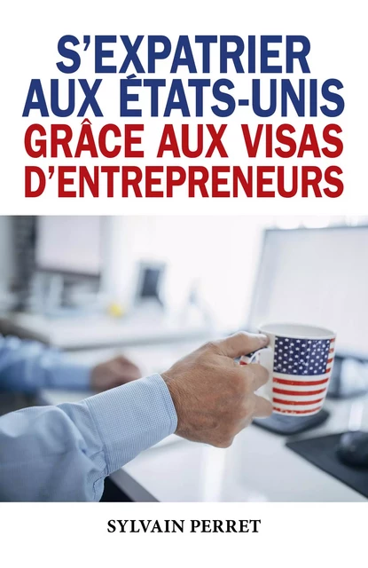 S'expatrier aux États-Unis grâce aux visas d'entrepreneurs - Sylvain Perret - Librinova