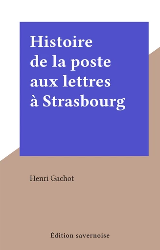 Histoire de la poste aux lettres à Strasbourg - Henri Gachot - FeniXX réédition numérique