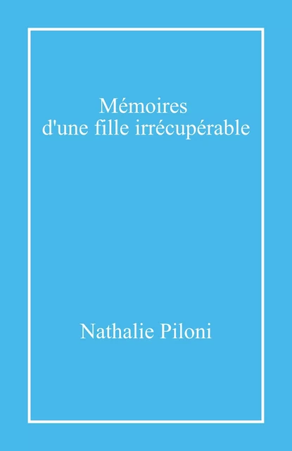 Mémoires d'une fille irrécupérable - Nathalie Piloni - Librinova