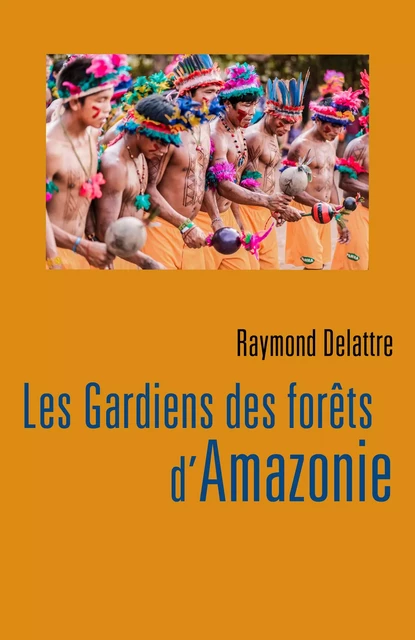 Les Gardiens des forêts d'Amazonie - Raymond Delattre - Librinova