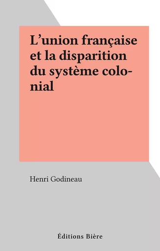 L'union française et la disparition du système colonial - Henri Godineau - FeniXX réédition numérique