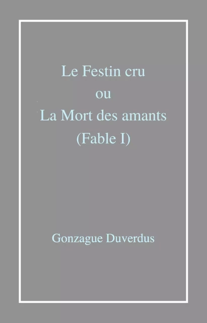 Le Festin cru ou La Mort des amants (Fable I) - Gonzague Duverdus - Librinova