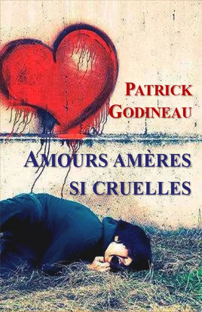 Amours amères si cruelles - Patrick Godineau - Librinova