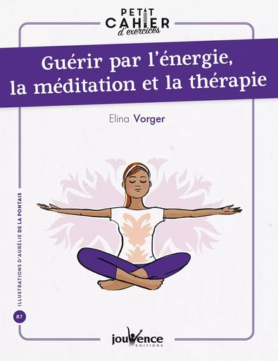 Petit cahier d'exercices : Guérir par l'énergie, la méditation et la thérapie - Elina Vorger - Éditions Jouvence