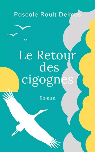 Le Retour des cigognes - PASCALE RAULT-DELMAS - Librinova