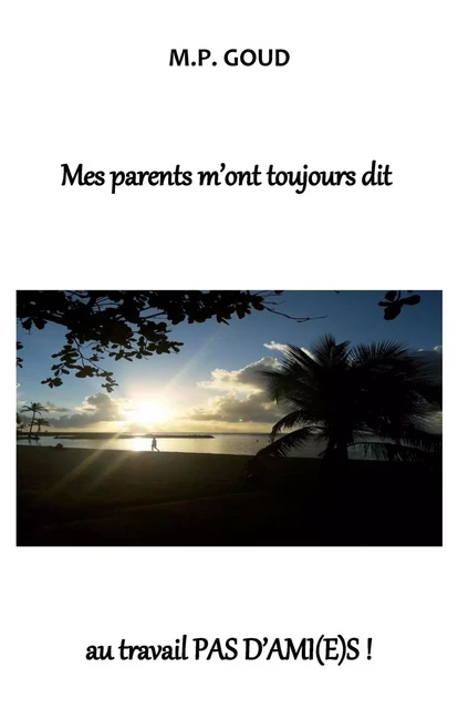 Mes parents m'ont toujours dit :  au travail PAS D'AMI(E)S - M.P GOUD - Librinova