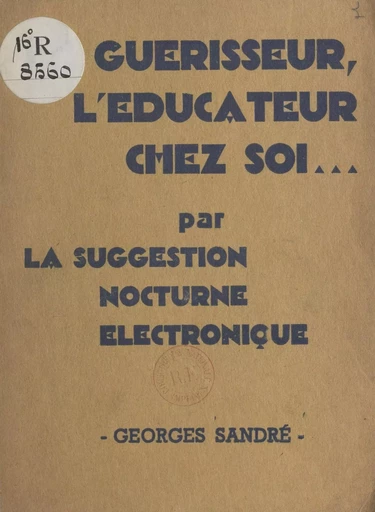 Le guérisseur, l'éducateur chez soi, par la suggestion nocturne électronique - Georges Sandré - FeniXX réédition numérique