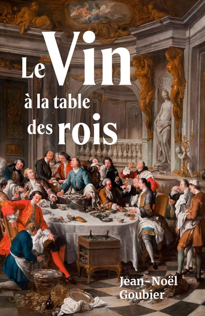 Le Vin  à la table des rois - Jean-Noël Goubier - Librinova