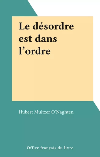 Le désordre est dans l'ordre - Hubert Multzer O'Naghten - FeniXX réédition numérique