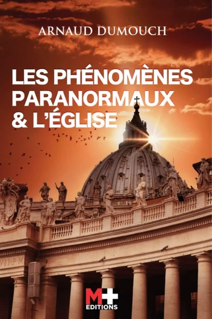 LES PHÉNOMÈNES PARANORMAUX & L’ÉGLISE - Arnaud Dumouch - M+ EDITIONS