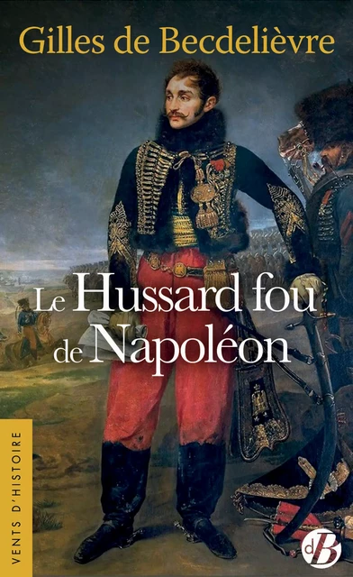 Le Hussard fou de Napoléon - Gilles de Becdelièvre - De Borée