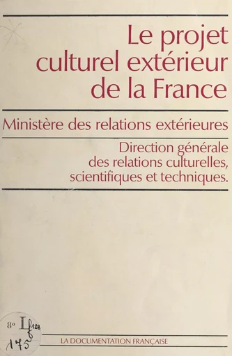 Le projet culturel extérieur de la France -  Direction générale des relations culturelles, scientifiques et techniques,  Ministère des relations extérieures - FeniXX réédition numérique