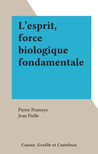 L'esprit, force biologique fondamentale - Pierre Ponsoye - FeniXX réédition numérique