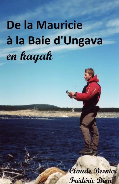 De la Mauricie à la Baie d'Ungava en kayak - Claude Bernier, Frédéric Dion - Librinova