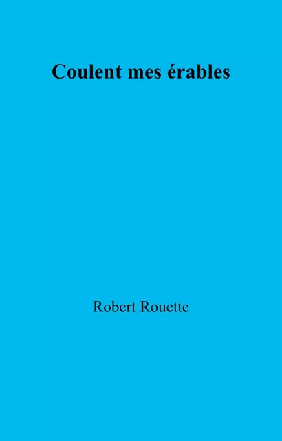 Coulent mes érables - Robert Rouette - Librinova