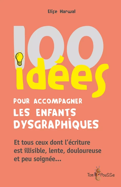 100 idées pour accompagner les enfants dysgraphiques - Elise Harwal - Tom Pousse