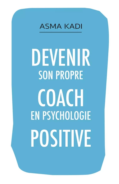 Devenir son propre coach en psychologie positive - Asma Kadi - Librinova