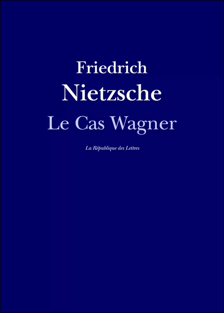 Le Cas Wagner - Friedrich Nietzsche - République des Lettres