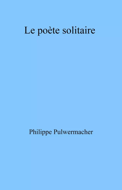 Le Poète solitaire - Philippe Pulwermacher - Librinova