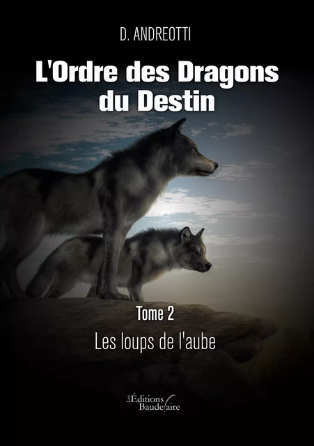 L'Ordre des Dragons du Destin – Tome 2 : Les loups de l'aube - D. Andreotti - Éditions Baudelaire