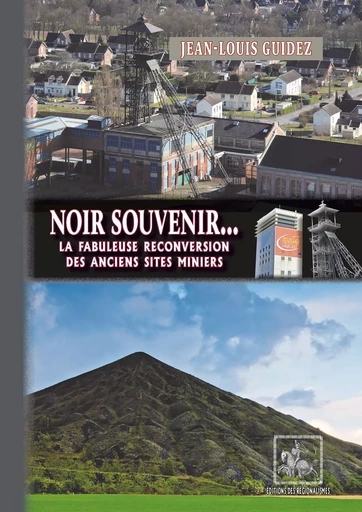 Noir Souvenir... la fabuleuse reconversion des anciens sites miniers - Jean-Louis Guidez - Editions des Régionalismes