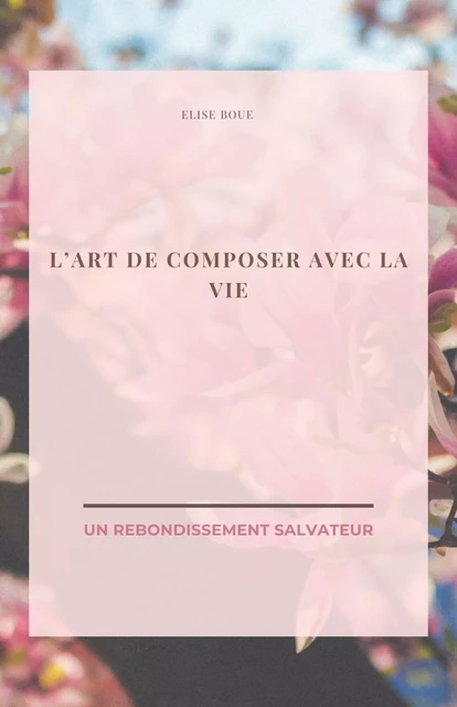 L'Art de composer  avec la vie - Elise Boue - Librinova