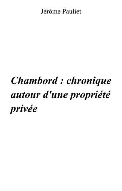 Chambord : chronique autour d'une propriété privée (1820 - 1930 - 1938) - Jérôme Pauliet - Librinova