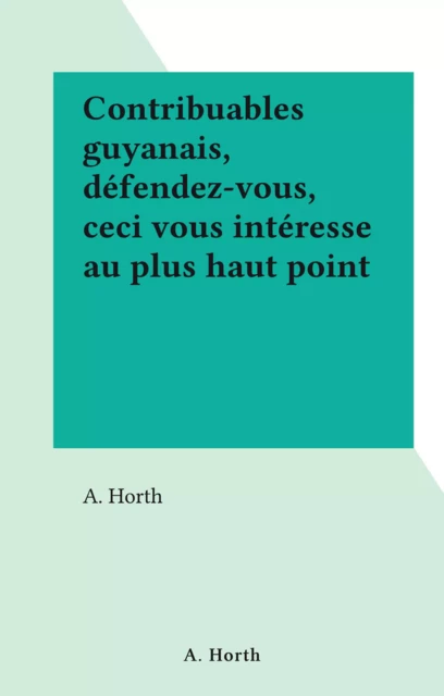 Contribuables guyanais, défendez-vous, ceci vous intéresse au plus haut point - A. Horth - FeniXX réédition numérique