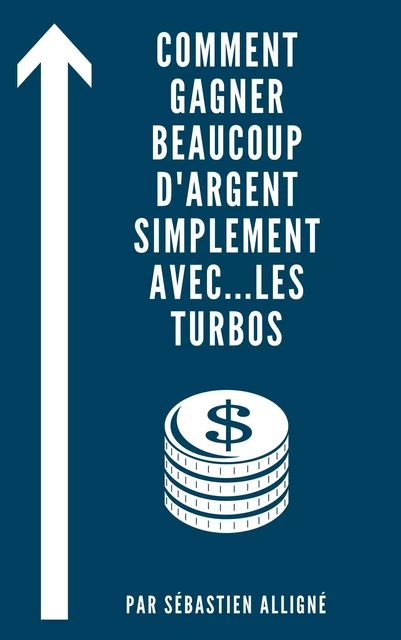 Comment gagner beaucoup d'argent simplement...  avec les Turbos - Sébastien Alligné - Librinova