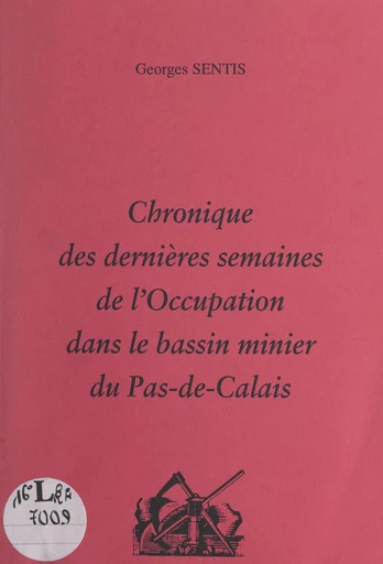 Chronique des dernières semaines de l'Occupation dans le bassin minier du Pas-de-Calais - Georges Sentis - FeniXX rédition numérique