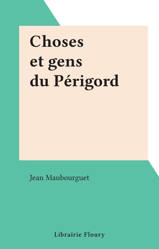 Choses et gens du Périgord - Jean-M. Maubourguet - FeniXX réédition numérique