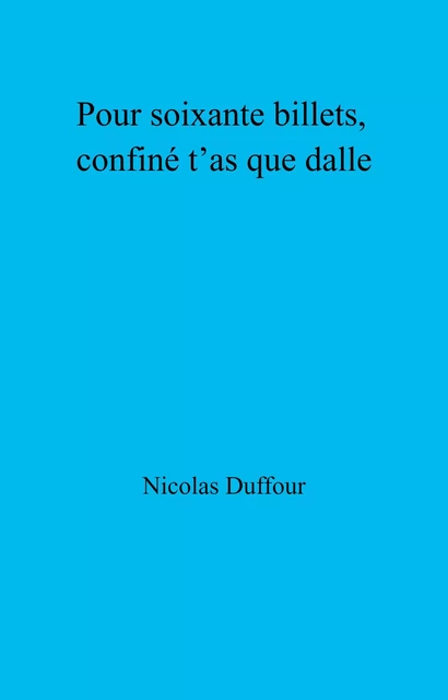 Pour soixante billets, confiné t’as que dalle - Nicolas Duffour - Librinova