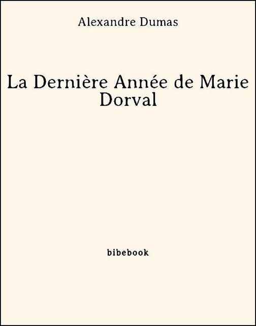 La Dernière Année de Marie Dorval - Alexandre Dumas - Bibebook