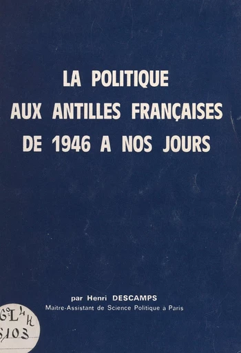 La politique aux Antilles françaises, de 1946 à nos jours - Henri Descamp - FeniXX réédition numérique