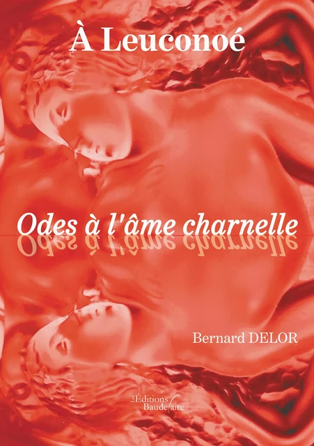 À Leuconoé Odes à l'âme charnelle - Bernard Delor - Éditions Baudelaire