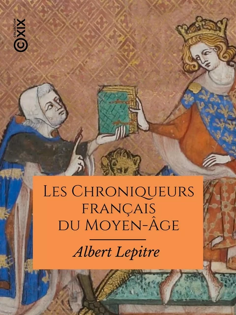 Les Chroniqueurs français du Moyen-Âge - Albert Lepitre, Philippe de Commynes, Jean Froissart, Jean de Joinville, Geoffroy de Villehardouin - Collection XIX