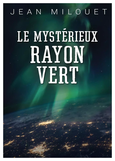 Le Mystérieux Rayon Vert - Jean Milouet - Librinova