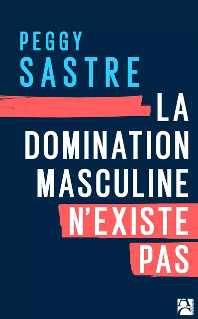 La domination masculine n'existe pas - Peggy Sastre - Éditions Anne Carrière