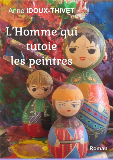 L'homme qui tutoie les peintres - Anne IDOUX-THIVET - Librinova