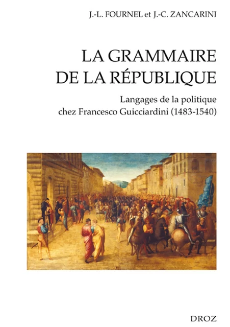 La Grammaire de la République : Langages de la politique chez Francesco Guicciardini (1483-1540) - Jean-Louis Fournel, Jean-Claude Professeur Zancarini - Librairie Droz