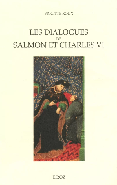 Les Dialogues de Salmon et Charles VI : Images du pouvoir et enjeux politiques - Brigitte Roux - Librairie Droz