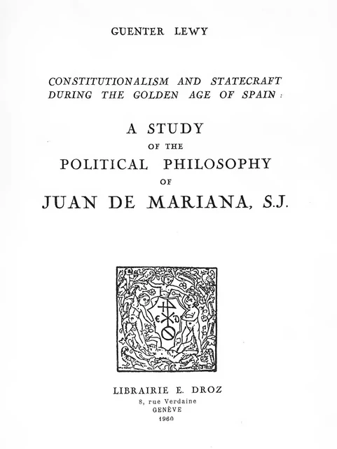 Constitutionalism and Statecraft during the “ Golden age ” of Spain : a study of the political philosophy of Juan de Mariana, S.J. - Guenter Lewy - Librairie Droz