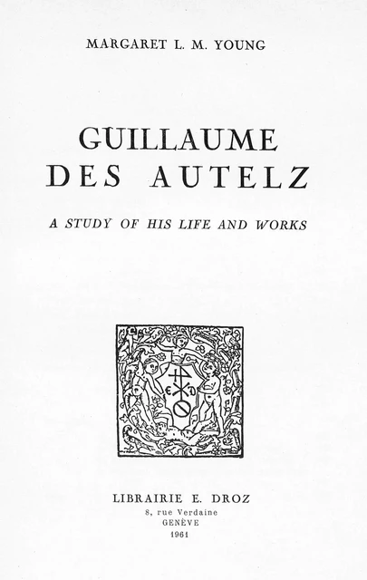 Guillaume des Autelz. A study of his life and works - Margaret L. M. Young - Librairie Droz