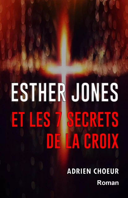 Esther Jones et les 7 secrets de la Croix - Adrien Choeur - Librinova