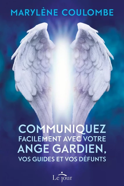 Communiquez facilement avec votre ange gardien, vos guides et vos défunts - Marylène Coulombe - Le Jour