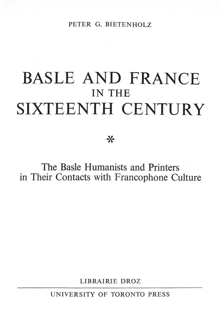 Basle and France in the Sixteenth Century : The Basle Humanists and Printers in Their Contacts with Francophone Culture - Peter G. Bietenholz - Librairie Droz