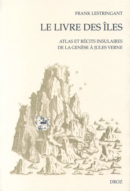 Le Livre des îles : Atlas et récits insulaires de la Genèse à Jules Verne - Frank Lestringant - Librairie Droz