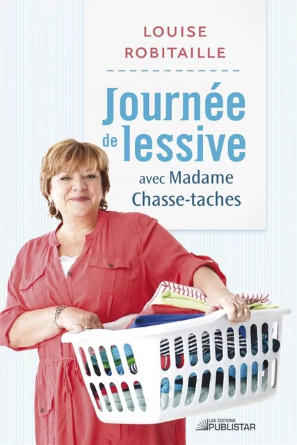 Journée de lessive avec Madame Chasse-taches - Louise Robitaille - Publistar